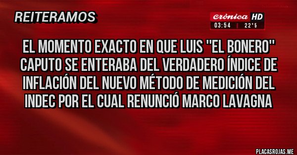 Placas Rojas - EL MOMENTO EXACTO EN QUE LUIS ''EL BONERO'' CAPUTO SE ENTERABA DEL VERDADERO ÍNDICE DE INFLACIÓN DEL NUEVO MÉTODO DE MEDICIÓN DEL INDEC POR EL CUAL RENUNCIÓ MARCO LAVAGNA
