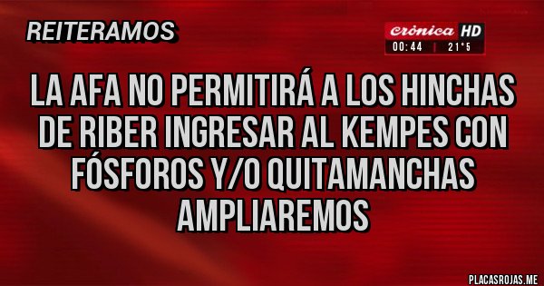 Placas Rojas - La AFA no permitirá a los hinchas de riber ingresar al Kempes con fósforos y/o quitamanchas
Ampliaremos 