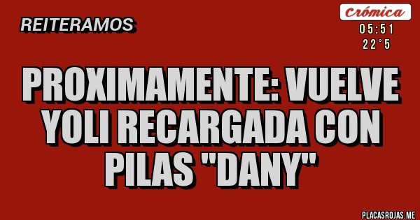 Placas Rojas - Proximamente: VUELVE YOLI RECARGADA CON PILAS ''DANY''