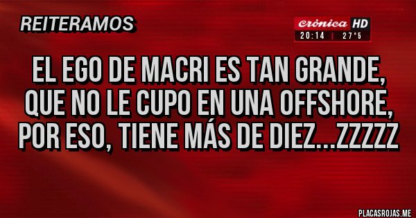 Placas Rojas - el ego de macri es tan grande, que no le cupo en una offshore, por eso, tiene más de diez...ZZzzz Placas Rojas - el ego de macri es tan grande, que no le cupo en una offshore, por eso, tiene más de diez...ZZzzz