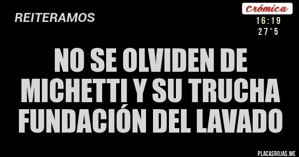 Placas Rojas - NO SE OLVIDEN DE MICHETTI Y SU TRUCHA FUNDACIÓN DEL LAVADO Placas Rojas - NO SE OLVIDEN DE MICHETTI Y SU TRUCHA FUNDACIÓN DEL LAVADO
