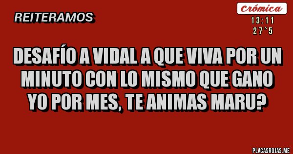 Placas Rojas - DESAFÍO A VIDAL A QUE VIVA POR UN MINUTO CON LO MISMO QUE GANO YO POR MES, TE ANIMAS MARU?