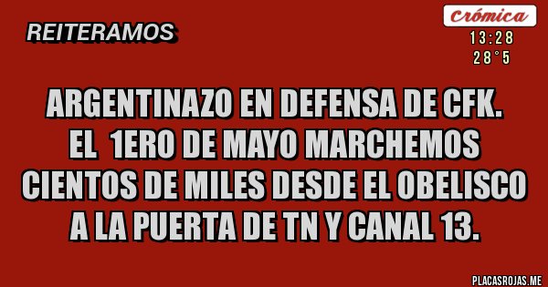 Placas Rojas - Argentinazo en defensa de CFK.
El  1ero de Mayo marchemos cientos de miles desde el Obelisco a la puerta de TN y canal 13.
