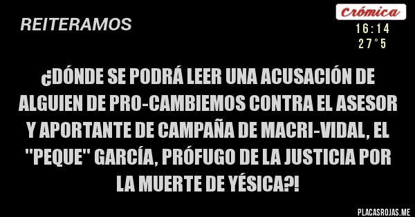 Placas Rojas - ¿Dónde se podrá leer una acusación de alguien de Pro-Cambiemos contra el asesor y aportante de campaña de Macri-Vidal, el ''Peque'' García, prófugo de la Justicia por la muerte de Yésica?!