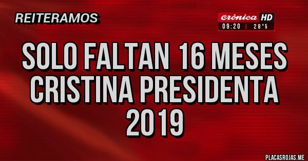 Placas Rojas - Solo faltan 16 meses 
Cristina presidenta 2019