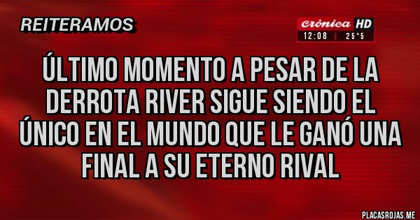 Placas Rojas - ÚLTIMO MOMENTO A PESAR DE LA DERROTA RIVER SIGUE SIENDO EL ÚNICO EN EL MUNDO QUE LE GANÓ UNA FINAL A SU ETERNO RIVAL 