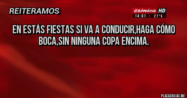 Placas Rojas - En estás fiestas si va a conducir,haga cómo boca,sin ninguna copa encima.


