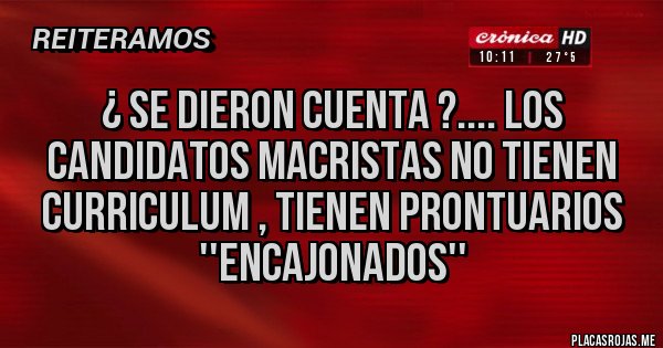 Placas Rojas - ¿ SE DIERON CUENTA ?.... LOS CANDIDATOS MACRISTAS NO TIENEN CURRICULUM , TIENEN PRONTUARIOS ''ENCAJONADOS''
