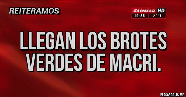 Placas Rojas - LLEGAN LOS BROTES VERDES DE MACRI.