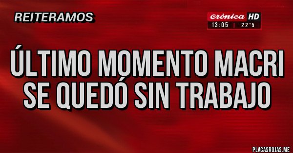 Placas Rojas - Último momento Macri se quedó sin trabajo