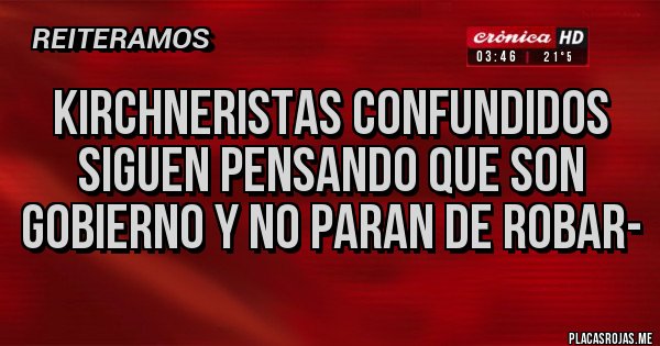 Placas Rojas - kirchneristas confundidos siguen pensando que son gobierno y no paran de robar-