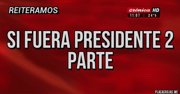 Placas Rojas - Si fuera presidente 2 parte