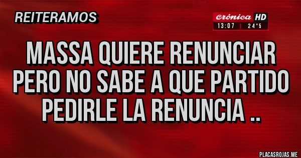 Placas Rojas - Massa quiere renunciar pero no sabe a que partido pedirle la renuncia ..