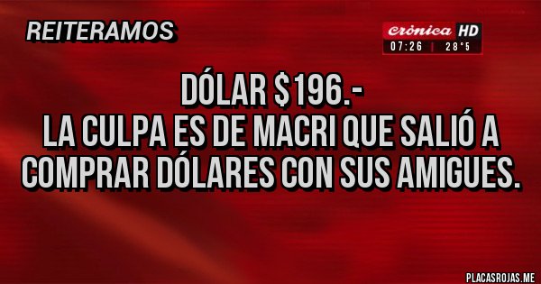 Placas Rojas - Dólar $196.-
La culpa es de Macri que salió a comprar dólares con sus amigues.