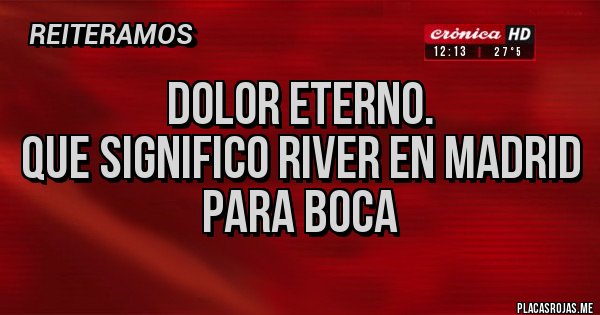 Placas Rojas - Dolor eterno.
QUE SIGNIFICO RIVER EN MADRID
PARA BOCA