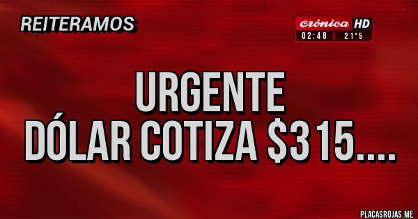 Placas Rojas -               URGENTE
DÓLAR COTIZA $315....