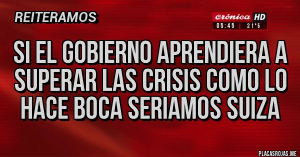 Placas Rojas - SI EL GOBIERNO APRENDIERA A SUPERAR LAS CRISIS COMO LO HACE BOCA SERIAMOS SUIZA