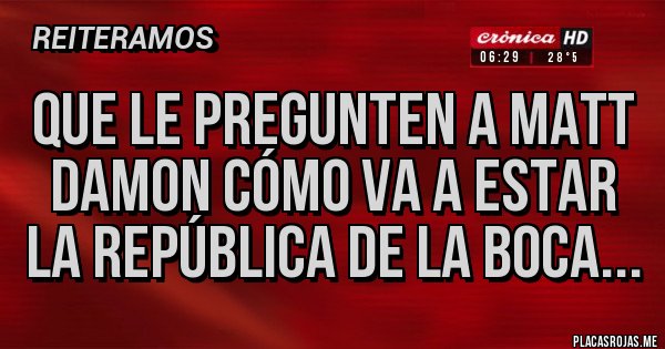 Placas Rojas - Que le pregunten a Matt Damon cómo va a estar La República de La Boca...