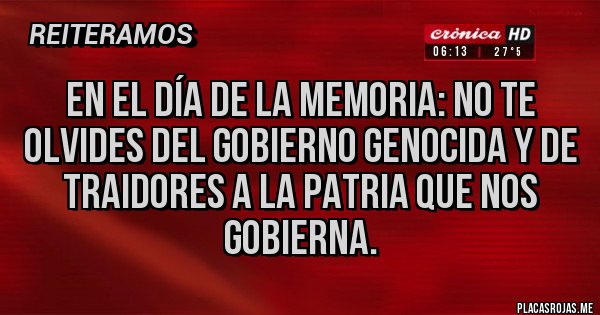 Placas Rojas - En el día de la memoria: no te olvides del gobierno genocida y de traidores a la patria que nos gobierna.