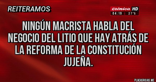 Placas Rojas - Ningún macrista habla del negocio del litio que hay atrás de la reforma de la constitución jujeña. Placas Rojas - Ningún macrista habla del negocio del litio que hay atrás de la reforma de la constitución jujeña.