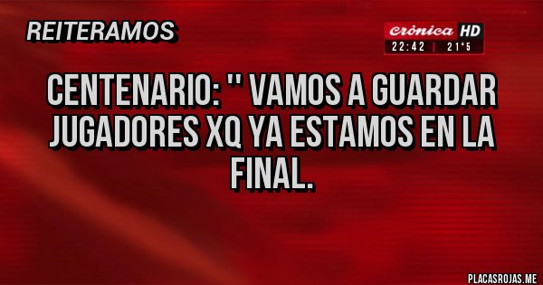 Placas Rojas - CENTENARIO: '' Vamos a guardar jugadores xq ya estamos en la final.
Placas Rojas - CENTENARIO: '' Vamos a guardar jugadores xq ya estamos en la final.