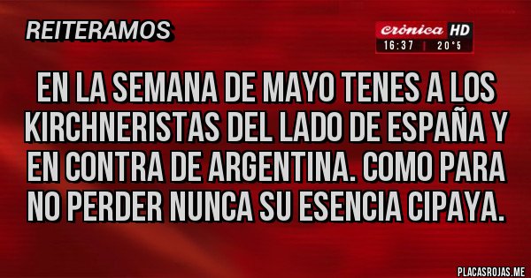 Placas Rojas - En la semana de mayo tenes a los kirchneristas del lado de España y en contra de Argentina. Como para no perder nunca su esencia cipaya.