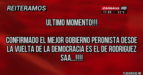 Placas Rojas - ULTIMO MOMENTO!!!

Confirmado el mejor gobierno Peronista desde la vuelta de la Democracia es el de RODRIGUEZ SAA...!!!!