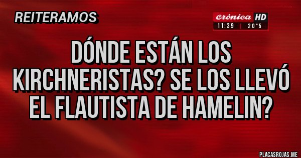 Placas Rojas - Dónde están los kirchneristas? Se los llevó el flautista de hamelin? Placas Rojas - Dónde están los kirchneristas? Se los llevó el flautista de hamelin?