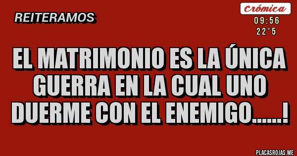 Placas Rojas - EL MATRIMONIO ES LA ÚNICA GUERRA EN LA CUAL UNO DUERME CON EL ENEMIGO......!