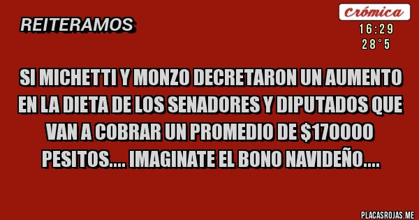 Placas Rojas - Si Michetti y monzo decretaron un aumento en la dieta de los senadores y diputados que van a cobrar un promedio de $170000 pesitos.... Imaginate el bono navideño....