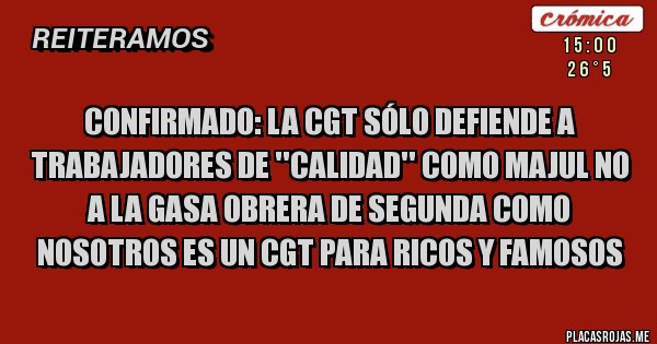 Placas Rojas - Confirmado: La CGT sólo defiende a trabajadores de ''Calidad'' como Majul no a la gasa obrera de segunda como nosotros es un CGT para ricos y famosos