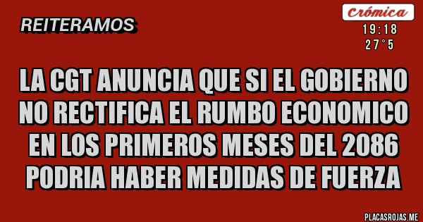 Placas Rojas - LA CGT ANUNCIA QUE SI EL GOBIERNO NO RECTIFICA EL RUMBO ECONOMICO EN LOS PRIMEROS MESES DEL 2086 PODRIA HABER MEDIDAS DE FUERZA