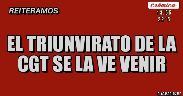 Placas Rojas - EL TRIUNVIRATO DE LA CGT SE LA VE VENIR 