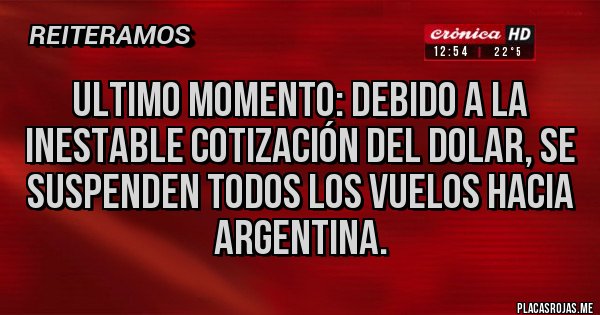 Placas Rojas - ULTIMO MOMENTO: DEBIDO A LA INESTABLE COTIZACIÓN DEL DOLAR, SE SUSPENDEN TODOS LOS VUELOS HACIA ARGENTINA.