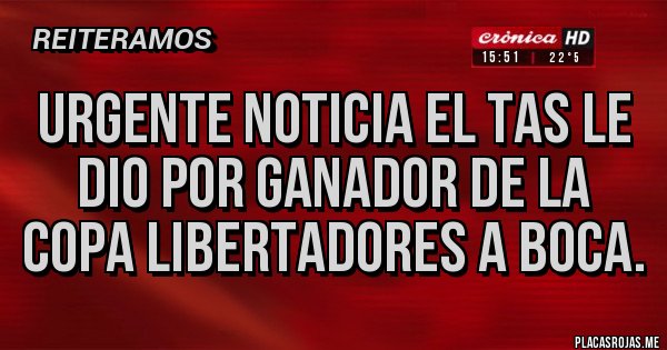 Placas Rojas - URGENTE NOTICIA EL TAS LE DIO POR GANADOR DE LA COPA LIBERTADORES A BOCA.