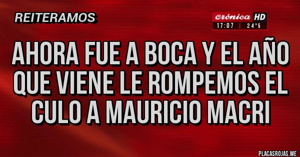 Placas Rojas - Ahora fue a Boca y el año que viene le rompemos el culo a mauricio macri Placas Rojas - Ahora fue a Boca y el año que viene le rompemos el culo a mauricio macri