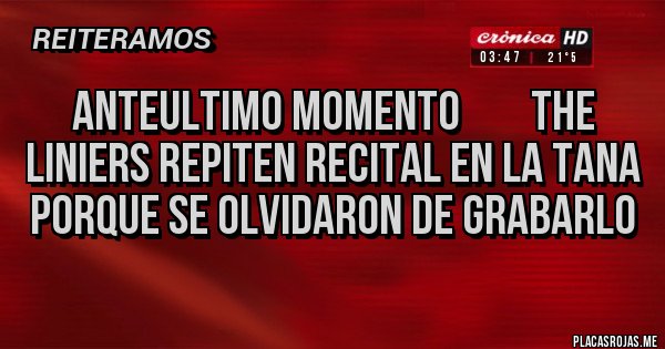 Placas Rojas - AnteUltimo Momento        The Liniers repiten Recital en la Tana porque se olvidaron de grabarlo