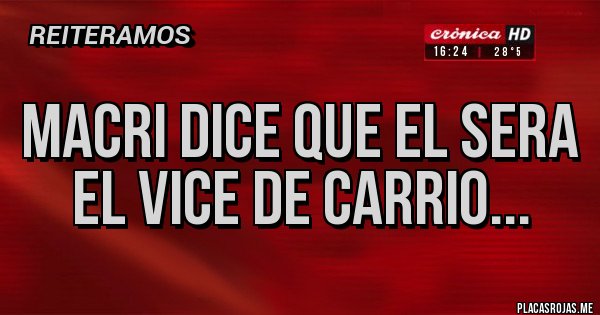 Placas Rojas - MACRI DICE QUE EL SERA EL VICE DE CARRIO...