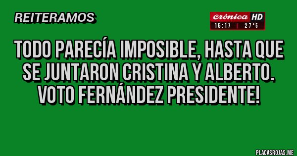 Placas Rojas - Todo parecía imposible, hasta que se juntaron Cristina y Alberto. 
Voto Fernández Presidente!