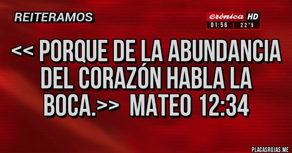 Placas Rojas - << porque de la abundancia del corazón habla la boca.>>  mateo 12:34