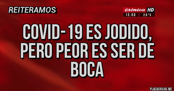 Placas Rojas - COVID-19 ES JODIDO, PERO PEOR ES SER DE BOCA Placas Rojas - COVID-19 ES JODIDO, PERO PEOR ES SER DE BOCA