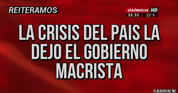 Placas Rojas - LA CRISIS DEL PAIS LA DEJO EL GOBIERNO MACRISTA