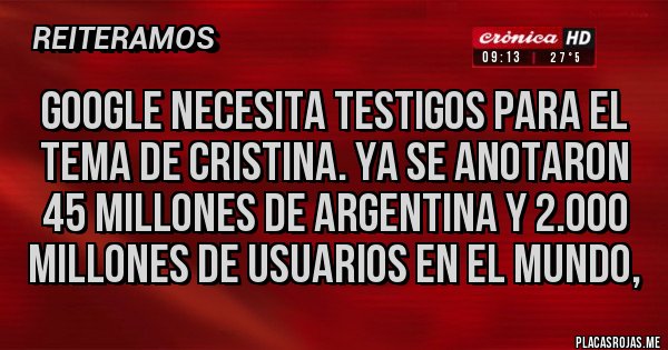 Placas Rojas - GOOGLE NECESITA TESTIGOS PARA EL TEMA DE CRISTINA. YA SE ANOTARON 45 MILLONES DE ARGENTINA Y 2.000 MILLONES DE USUARIOS EN EL MUNDO, Placas Rojas - GOOGLE NECESITA TESTIGOS PARA EL TEMA DE CRISTINA. YA SE ANOTARON 45 MILLONES DE ARGENTINA Y 2.000 MILLONES DE USUARIOS EN EL MUNDO,