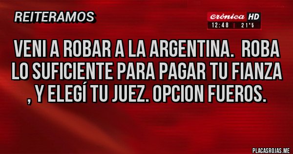 Placas Rojas - VENI A ROBAR A LA ARGENTINA.  ROBA LO SUFICIENTE PARA PAGAR TU FIANZA , Y ELEGÍ TU JUEZ. OPCION FUEROS.