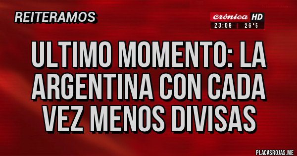 Placas Rojas - Ultimo Momento: La Argentina con cada vez menos divisas