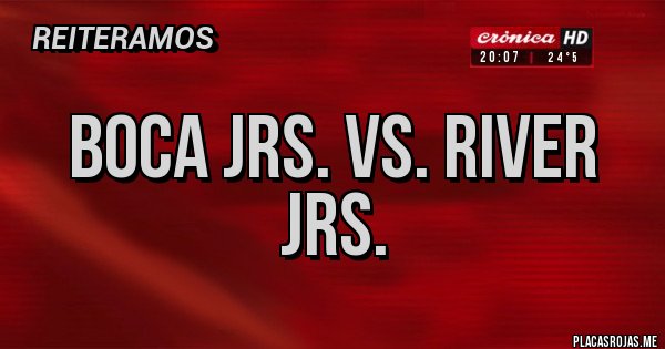 Placas Rojas - BOCA Jrs. Vs. RIVER Jrs. Placas Rojas - BOCA Jrs. Vs. RIVER Jrs.