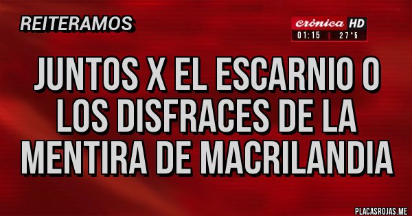 Placas Rojas - JUNTOS X EL ESCARNIO O LOS DISFRACES DE LA MENTIRA DE MACRILANDIA 