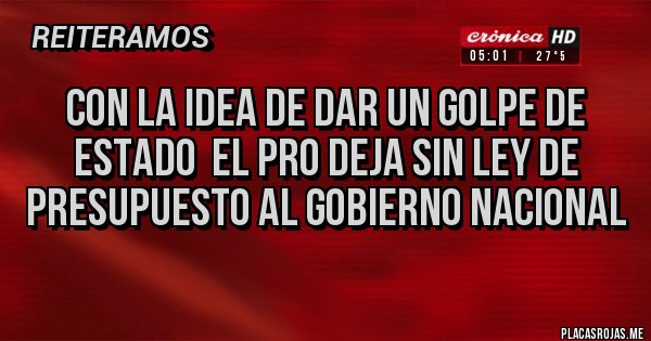 Placas Rojas - Con la idea de dar un golpe de estado  el PRO deja sin ley de presupuesto al gobierno nacional