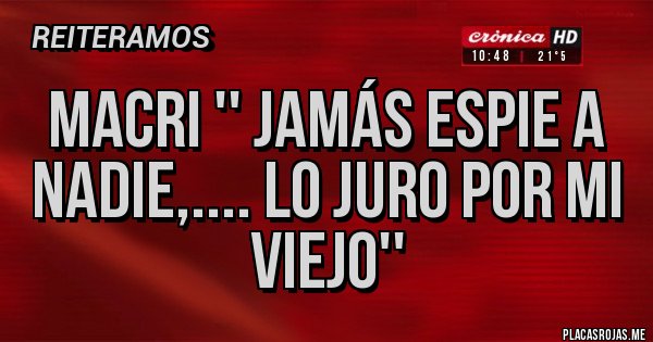 Placas Rojas - Macri '' jamás espie a nadie,.... lo juro por mi viejo''