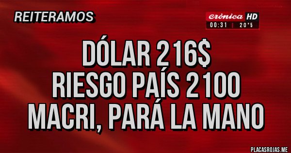 Placas Rojas - Dólar 216$
Riesgo País 2100
Macri, pará la mano